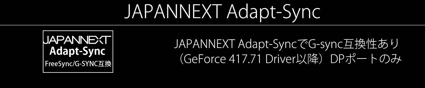 JAPANNEXT Adapt-SyncでG-sync互換性あり（GeForce 417.71 Driver以降）DPポートのみ。